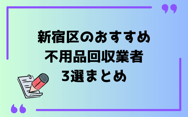 新宿区のおすすめ不用品回収業者3選まとめ